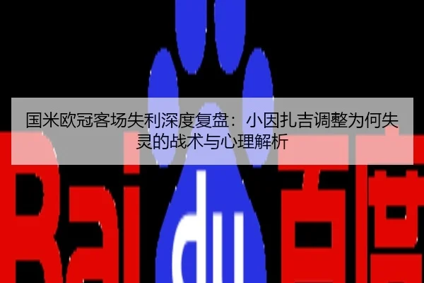 国米欧冠客场失利深度复盘：小因扎吉调整为何失灵的战术与心理解析