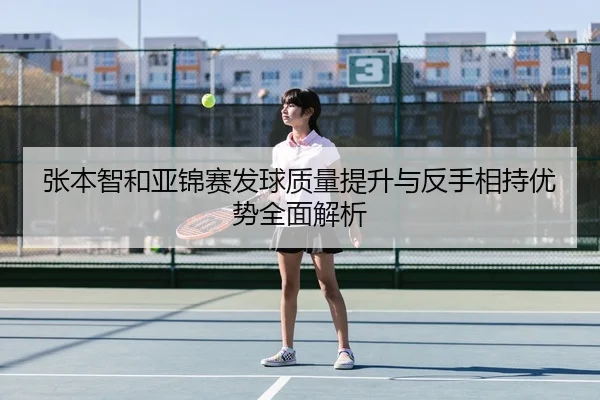 张本智和亚锦赛发球质量提升与反手相持优势全面解析